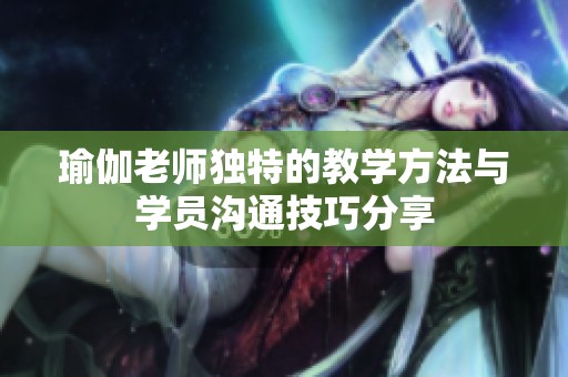 瑜伽老师独特的教学方法与学员沟通技巧分享