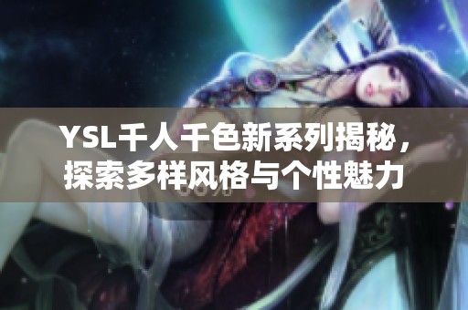 YSL千人千色新系列揭秘，探索多样风格与个性魅力