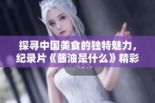 探寻中国美食的独特魅力，纪录片《酱油是什么》精彩首播带你领略鲜香滋味