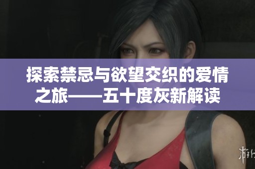 探索禁忌与欲望交织的爱情之旅——五十度灰新解读
