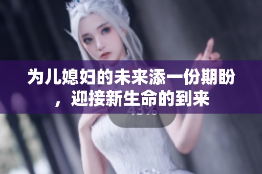 为儿媳妇的未来添一份期盼，迎接新生命的到来