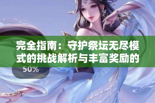 完全指南：守护祭坛无尽模式的挑战解析与丰富奖励的获取策略