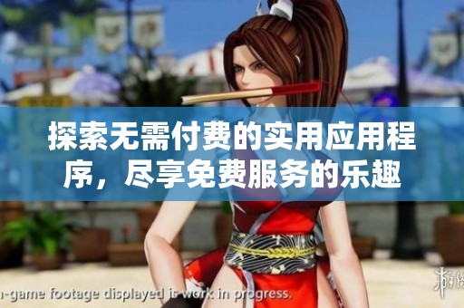探索无需付费的实用应用程序，尽享免费服务的乐趣