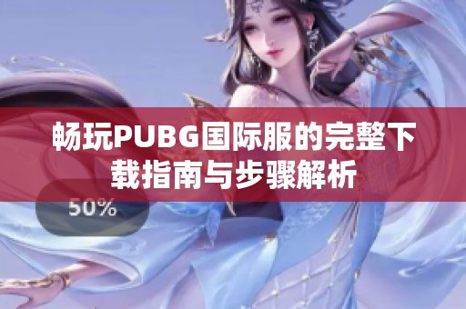 畅玩PUBG国际服的完整下载指南与步骤解析