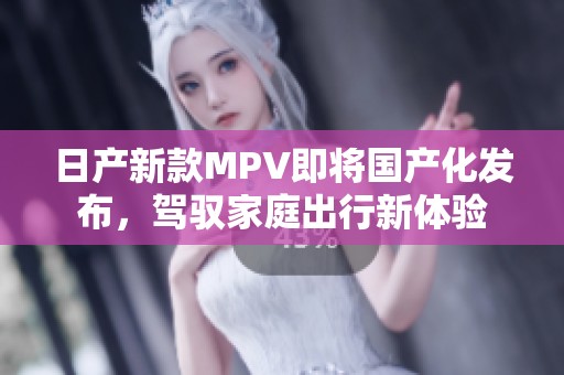 日产新款MPV即将国产化发布，驾驭家庭出行新体验