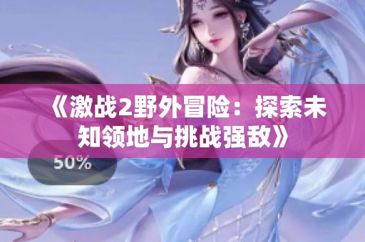 《激战2野外冒险：探索未知领地与挑战强敌》