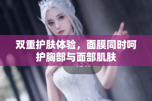 双重护肤体验，面膜同时呵护胸部与面部肌肤