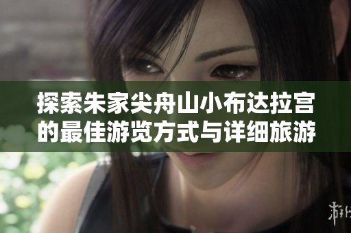 探索朱家尖舟山小布达拉宫的最佳游览方式与详细旅游攻略分享