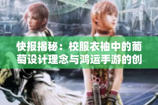 快报揭秘：校服衣袖中的葡萄设计理念与鸿运手游的创意碰撞探索