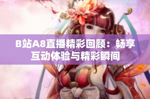 B站A8直播精彩回顾：畅享互动体验与精彩瞬间