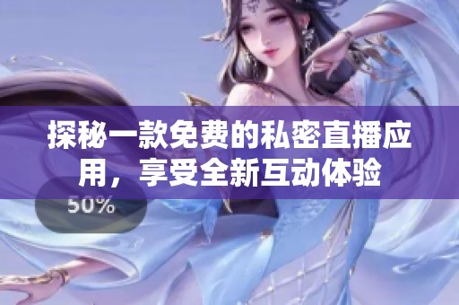 探秘一款免费的私密直播应用，享受全新互动体验