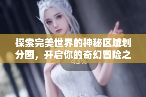 探索完美世界的神秘区域划分图，开启你的奇幻冒险之旅与金博尔手游共舞
