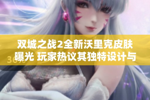 双城之战2全新沃里克皮肤曝光 玩家热议其独特设计与玩法变化