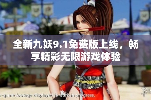 全新九妖9.1免费版上线，畅享精彩无限游戏体验