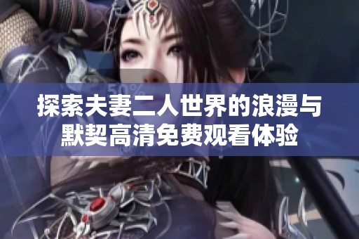 探索夫妻二人世界的浪漫与默契高清免费观看体验