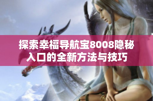 探索幸福导航宝8008隐秘入口的全新方法与技巧