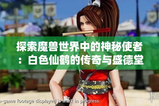 探索魔兽世界中的神秘使者：白色仙鹤的传奇与盛德堂的游戏魅力