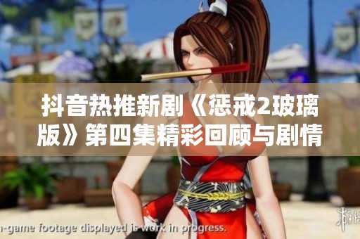抖音热推新剧《惩戒2玻璃版》第四集精彩回顾与剧情解析在社会新闻中的热议