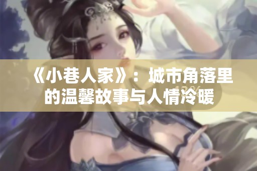 《小巷人家》：城市角落里的温馨故事与人情冷暖