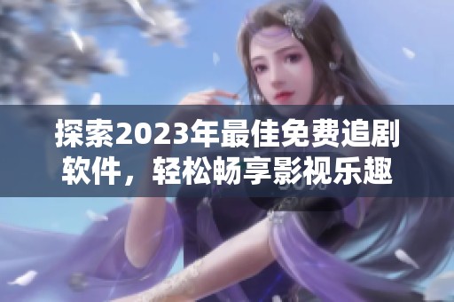 探索2023年最佳免费追剧软件，轻松畅享影视乐趣