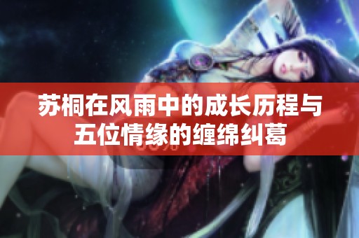 苏桐在风雨中的成长历程与五位情缘的缠绵纠葛