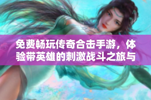免费畅玩传奇合击手游，体验带英雄的刺激战斗之旅与无限可能