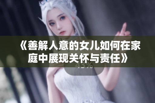 《善解人意的女儿如何在家庭中展现关怀与责任》