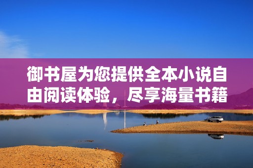 御书屋为您提供全本小说自由阅读体验，尽享海量书籍资源