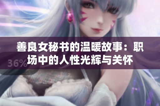 善良女秘书的温暖故事：职场中的人性光辉与关怀