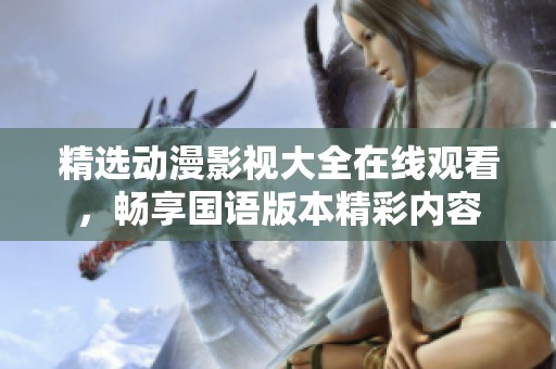 精选动漫影视大全在线观看，畅享国语版本精彩内容