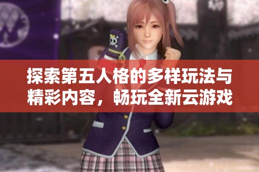 探索第五人格的多样玩法与精彩内容，畅玩全新云游戏入口与迷你游戏体验指南