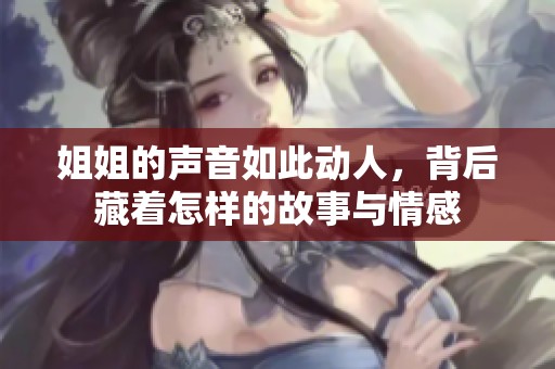 姐姐的声音如此动人，背后藏着怎样的故事与情感