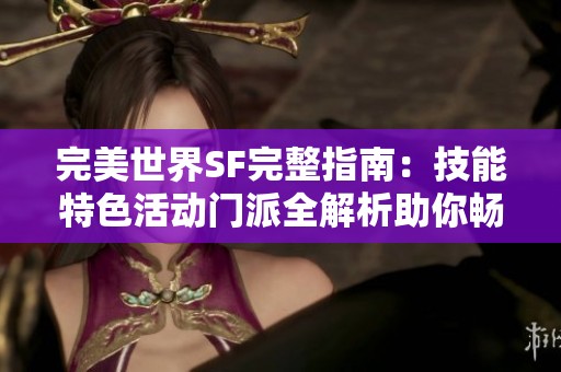 完美世界SF完整指南：技能特色活动门派全解析助你畅玩游戏