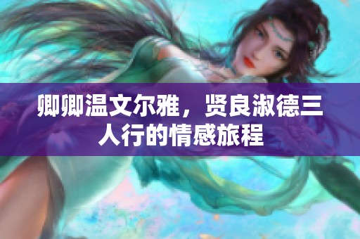 卿卿温文尔雅，贤良淑德三人行的情感旅程