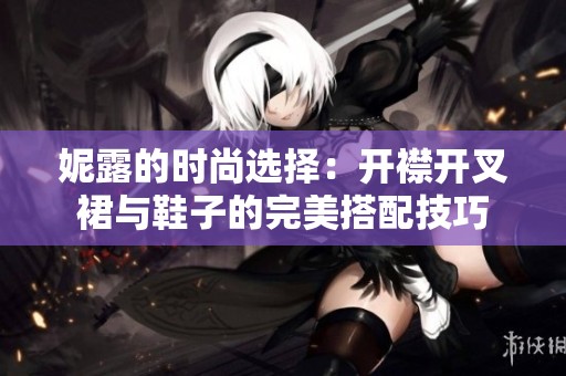 妮露的时尚选择：开襟开叉裙与鞋子的完美搭配技巧