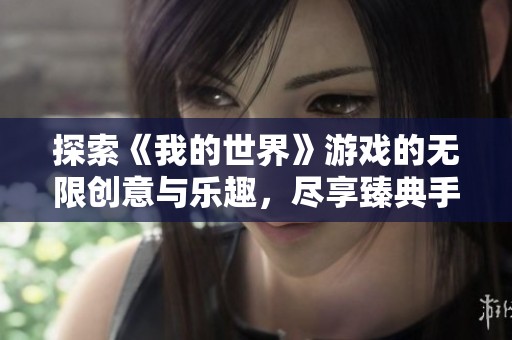 探索《我的世界》游戏的无限创意与乐趣，尽享臻典手游网带来的乐趣体验