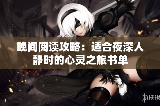 晚间阅读攻略：适合夜深人静时的心灵之旅书单