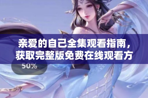 亲爱的自己全集观看指南，获取完整版免费在线观看方式