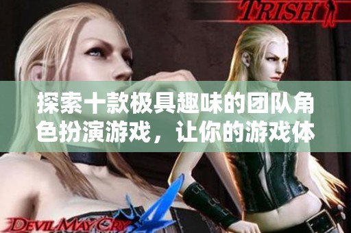 探索十款极具趣味的团队角色扮演游戏，让你的游戏体验更加丰富多彩