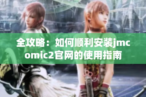 全攻略：如何顺利安装jmcomic2官网的使用指南