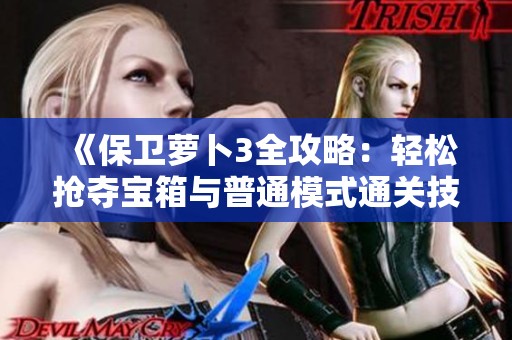 《保卫萝卜3全攻略：轻松抢夺宝箱与普通模式通关技巧详解》