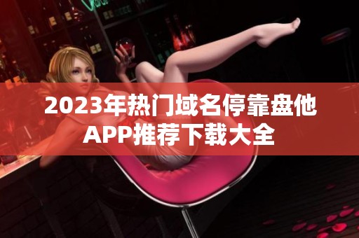 2023年热门域名停靠盘他APP推荐下载大全