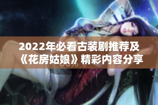 2022年必看古装剧推荐及《花房姑娘》精彩内容分享