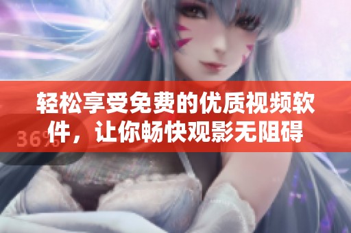轻松享受免费的优质视频软件，让你畅快观影无阻碍