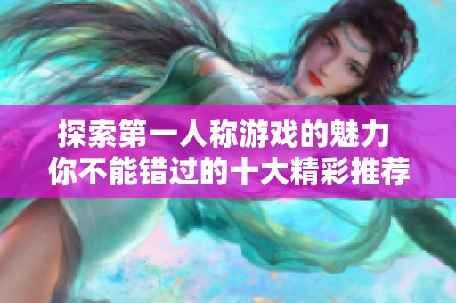 探索第一人称游戏的魅力 你不能错过的十大精彩推荐游戏排行榜