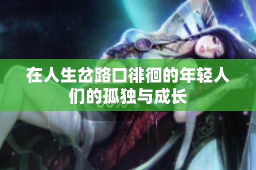 在人生岔路口徘徊的年轻人们的孤独与成长