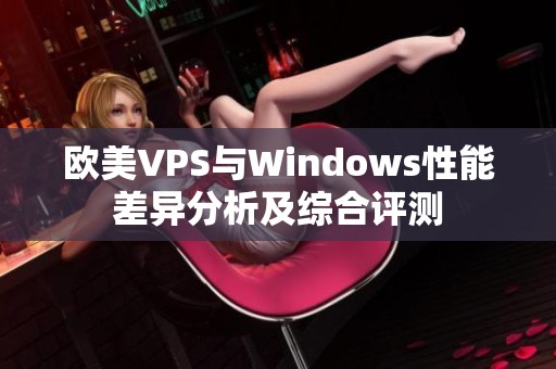 欧美VPS与Windows性能差异分析及综合评测