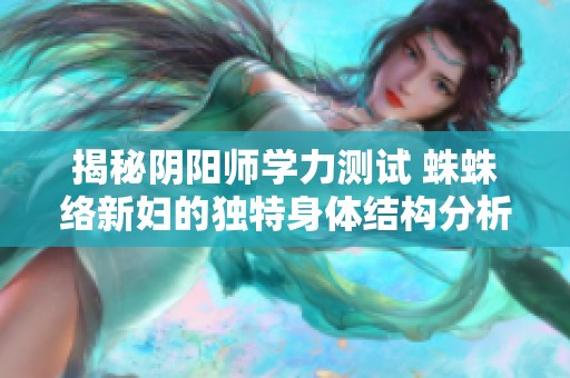 揭秘阴阳师学力测试 蛛蛛络新妇的独特身体结构分析与角腿数量探讨
