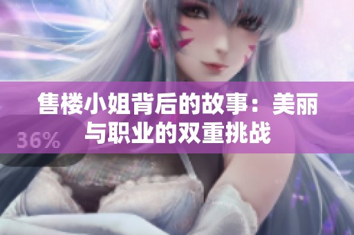 售楼小姐背后的故事：美丽与职业的双重挑战