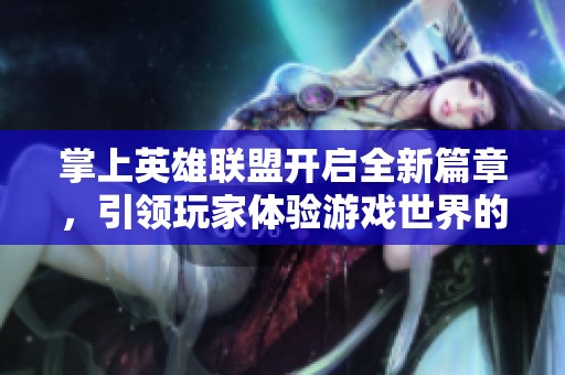 掌上英雄联盟开启全新篇章，引领玩家体验游戏世界的动态革新与无限可能